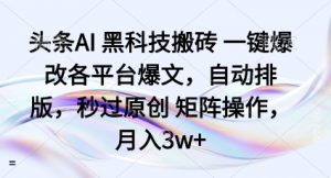 头条AI黑科技搬砖项目一键爆改各平台爆文，自动排版，秒过原创矩阵操作，月入3w+【揭秘】-沐风资源库