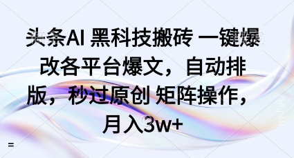 头条AI黑科技搬砖项目一键爆改各平台爆文，自动排版，秒过原创矩阵操作，月入3w+【揭秘】-沐风资源库