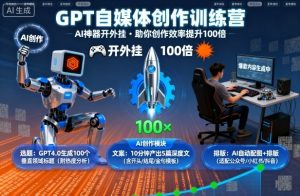 GPT自媒体创作训练营：AI神器开外挂，助你创作效率提升100倍-沐风资源库