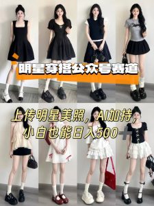 公众号明星穿搭赛道，上传明星美照，AI加持，小白也能日入5张-沐风资源库