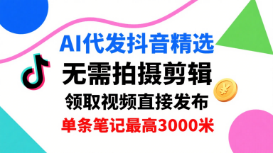 AI代发抖音精选，领取视频直接发布，单号每天领取3条，单条笔记最高3k，无需拍摄剪辑，懒人福利-沐风资源库