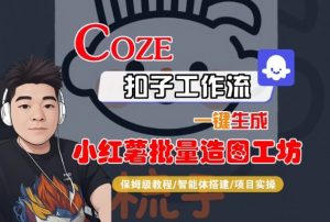 Coze扣子智能体工作流一键生成“小红薯批量造图工坊“工作流，全流程保姆级教学-沐风资源库