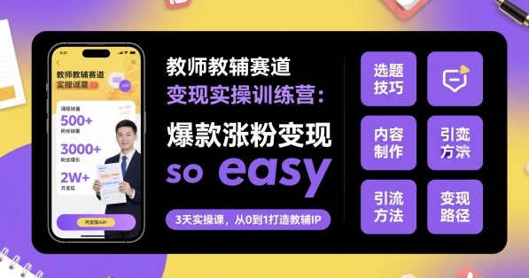 教师教辅赛道变现实操训练营，爆款涨粉变现so easy-沐风资源库