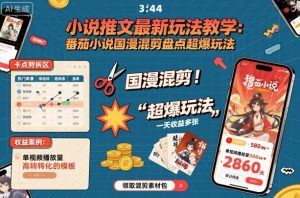 小说推文最新玩法教学，番茄小说国漫混剪盘点超爆玩法，全程干货，一天收益多张-沐风资源库