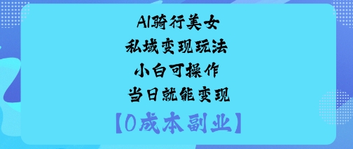 AI骑行美女私域变现玩法小白可操作当日就能变现-沐风资源库