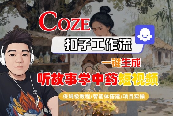 Coze扣子智能体工作流一键生成“听故事学中药“短视频，全流程保姆级教学-沐风资源库