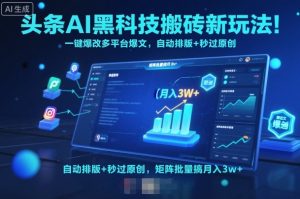 头条AI黑科技搬砖新玩法！一键爆改多平台爆文，自动排版+秒过原创，矩阵批量搞月入3w+【揭秘】-沐风资源库