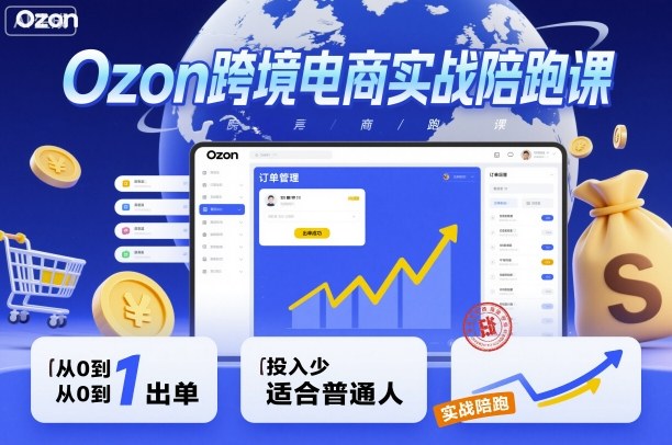 Ozon跨境电商实战陪跑课，教你从0到1出单，投入少适合普通人-沐风资源库