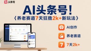 AI头条号，7天狂撸2k+，做养老赛道，新风口新玩法-沐风资源库
