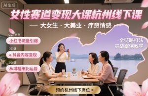 女性赛道变现大课杭州线下，大女生，大美业，疗愈情感，一套小红书、抖音、私域全链路打法-沐风资源库