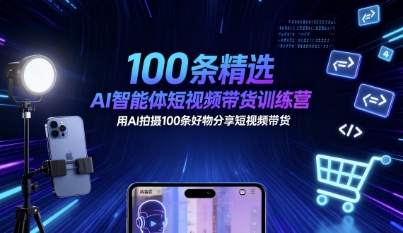 100条精选AI智能体短视频带货训练营，用AI拍摄100条好物分享短视频带货-沐风资源库