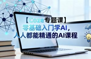 【Coze专题课】零基础入门学AI，人人都能精通的AI课程-沐风资源库
