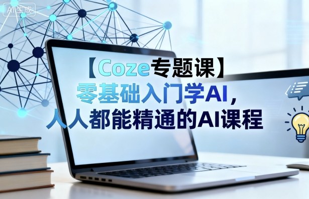 【Coze专题课】零基础入门学AI，人人都能精通的AI课程-沐风资源库