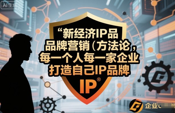 新经济IP品牌营销方法论,每一个人每一家企业都应该打造自己IP品牌-沐风资源库