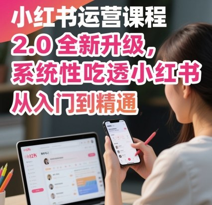 小红书运营课程2.0全新升级，从入门到精通，系统性吃透小红书-沐风资源库