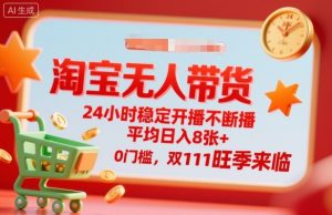 淘宝无人带货，24小时稳定开播不断播，平均日入8张+，0门槛，双11旺季来临【揭秘】-沐风资源库