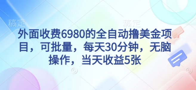 外面收费6980的全自动撸美刀项目，可批量，每天30分钟，无脑操作，当天收益5张【揭秘】-沐风资源库