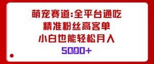 萌宠赛道，全平台通吃，精准粉丝高客单，小白也能轻松月入5k-沐风资源库