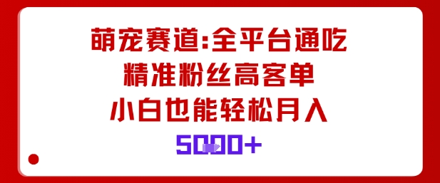 萌宠赛道，全平台通吃，精准粉丝高客单，小白也能轻松月入5k-沐风资源库
