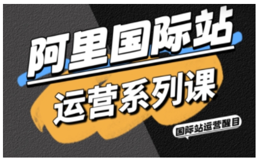 阿里国际站运营系列课，涵盖精准引流、直通车与全站推实战SOP，搭配AI效率工具包与高阶增长玩法-沐风资源库