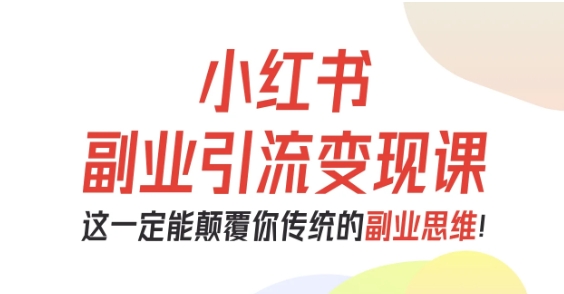 小红书副业引流变现课，从0-1跑通副业项目，这一定能颠覆你传统的副业思维-沐风资源库