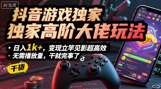 抖音游戏独家高阶大佬玩法，日入1k+，变现立竿见影超高效，无需播放量，干就完事了【揭秘】-沐风资源库