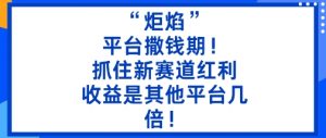 “炬焰”：平台撒钱期！抓住新赛道红利，5分钟二创内容，收益是其他平台几倍！-沐风资源库