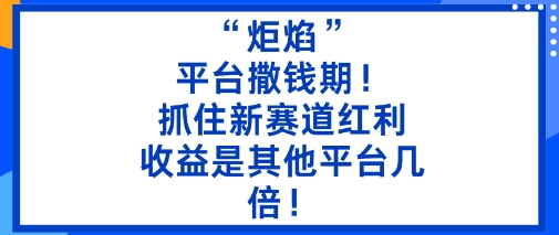 “炬焰”：平台撒钱期！抓住新赛道红利，5分钟二创内容，收益是其他平台几倍！-沐风资源库