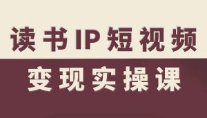 读书IP短视频变现实操课，读书IP赛道变现指南-沐风资源库