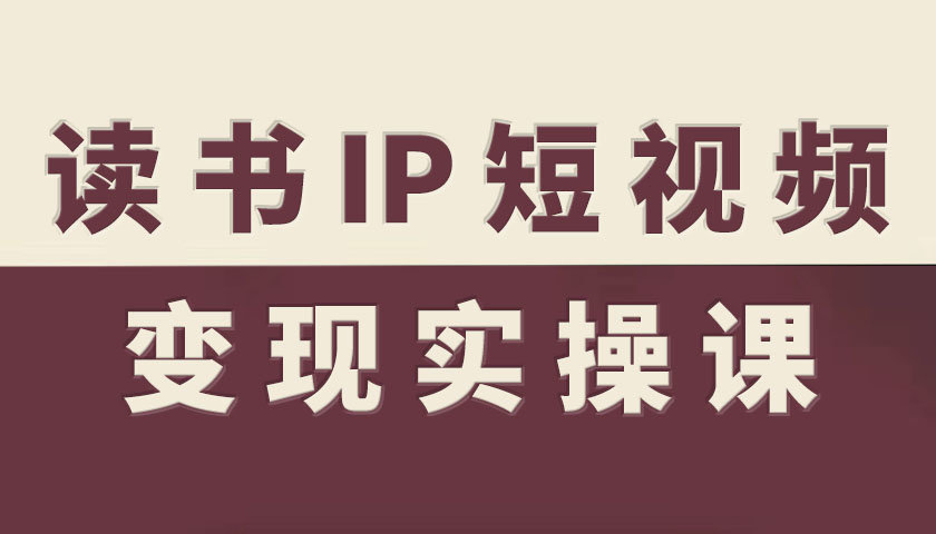 读书IP短视频变现实操课，读书IP赛道变现指南-沐风资源库