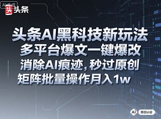 头条AI黑科技新玩法，多平台爆文一键爆改，消除AI痕迹，秒过原创，矩阵批量操作月入1w+【揭秘】-沐风资源库