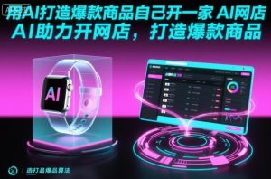 用AI打造爆款商品自己开一家AI网店，AI助力开网店，打造爆款商品-沐风资源库