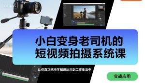小白变身老司机的短视频拍摄系统课，让你真正把所学知识运用到工作生活中-沐风资源库
