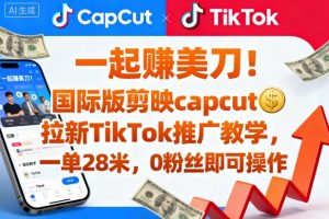 一起賺美刀！国际版剪映capcut拉新TikTok推广教学，一单28米，0粉丝即可操作（附推广入口和教学）-沐风资源库