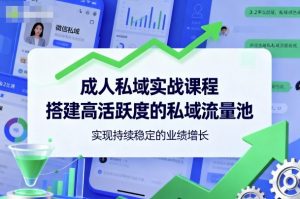 成人私域实战课程,搭建高活跃度的私域流量池,实现持续稳定的业绩增长-沐风资源库