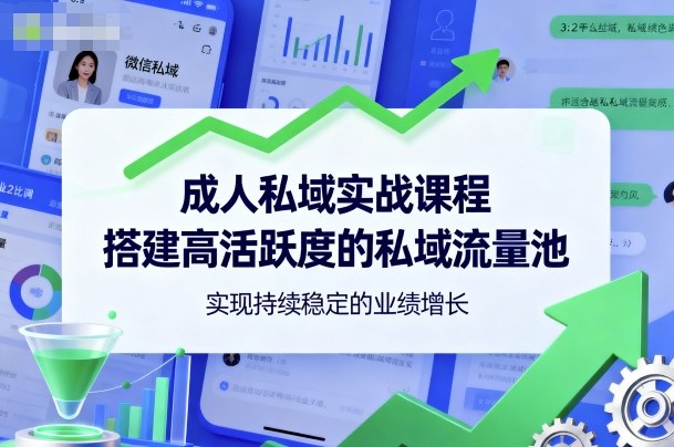 成人私域实战课程,搭建高活跃度的私域流量池,实现持续稳定的业绩增长-沐风资源库