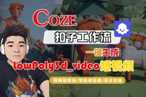 Coze扣子智能体工作流一键生成“LowPoly3d_video“短视频，全流程保姆级教学-沐风资源库