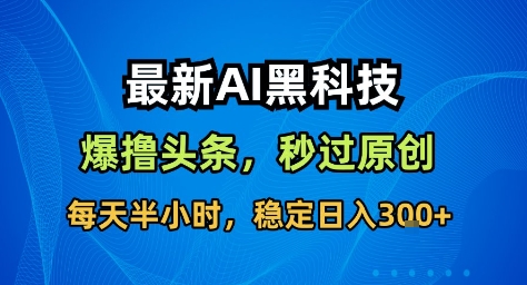 最新AI黑科技撸头条收益软件，无需指令，原创度直接拉满，每日稳定收益3张【揭秘】-沐风资源库