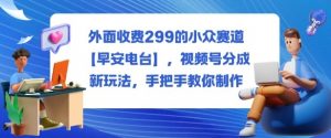 外面收费299的小众赛道【早安电台】，视频号分成新玩法，手把手教你制作-沐风资源库