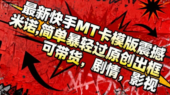 最新快手MT卡模版震撼多米诺，简单粗暴轻松过原创出框，可带货，剧情，影视-沐风资源库