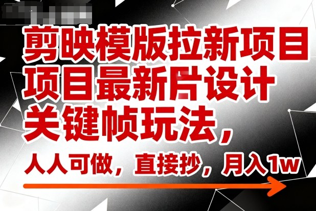 剪映模版拉新项目最新图片设计关键帧玩法，人人可做，直接抄，月入1w+-沐风资源库