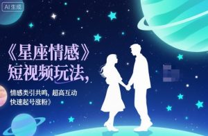 星座情感短视频玩法，情感类引共鸣，超高互动，快速起号涨粉-沐风资源库