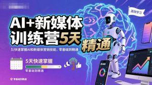 AI+新媒体训练营，5天快速掌握AI和新媒体营销技能，零基础到精通-沐风资源库