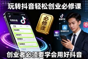 玩转抖音轻松创业必修课,创业者必须要学会用好抖音-沐风资源库