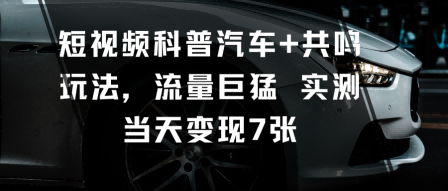 短视频科普汽车+共鸣玩法，流量巨猛实测当天变现7张-沐风资源库