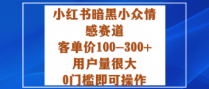 小红书暗黑小众情感赛道，客单价100-300+用户量很大，0门槛即可操作-沐风资源库