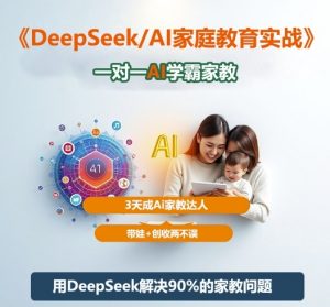 DeepSeek+Al家庭教育实战，一对一AI学霸家教，3天成Ai家教达人，带娃+创收两不误-沐风资源库