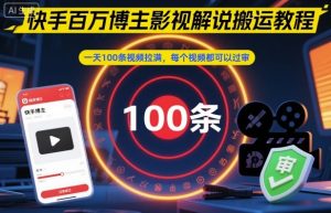 快手百万博主影视解说搬运教程，一天100条视频拉满，每个视频都可以过审-沐风资源库