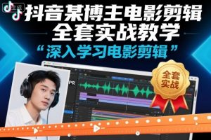 抖音某博主电影剪辑全套实战教学，深入学习电影剪辑-沐风资源库