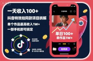 一天收入100+，抖音特效拍同款项目拆解，单个作品最高收入1W+，一部手机即可搞定-沐风资源库